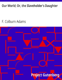 F. Colburn Adams [Adams, F. Colburn (Francis Colburn)] — Our World; Or, the Slaveholder's Daughter