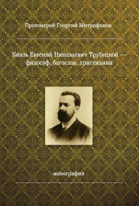 Георгий Николаевич Митрофанов — Князь Евгений Николаевич Трубецкой – философ, богослов, христианин