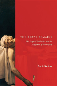 Eric L. Santner — The Royal Remains: The People’s Two Bodies and the Endgames of Sovereignty