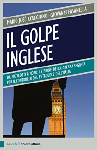 Mario José Cereghino — Il golpe inglese: Da Matteotti a Moro: le prove della guerra segreta per il controllo del petrolio e dell'Italia (Italian Edition)