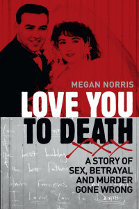 Megan Norris — Love You to Death: A Story of Sex, Betrayal and Murder Gone Wrong