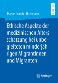 Marius Leander Huesmann — Ethische Aspekte der medizinischen Altersschätzung bei unbegleiteten minderjährigen Migrantinnen und Migranten