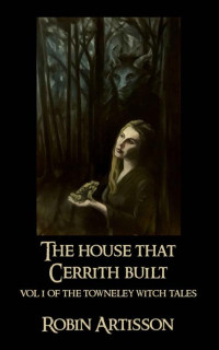 Artisson, Robin — The House That Cerrith Built: Vol. I of the Towneley Witch Tales