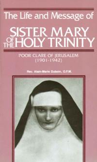 Alain-Marie Duboin — The Life and Message of Sister Mary of The Holy Trinity: Poor Clare of Jerusalem (1901-1942)