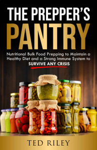 Ted Riley — The Prepper's Pantry: Nutritional Bulk Food Prepping to Maintain a Healthy Diet