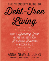 Anna Newell Jones — The Spender's Guide to Debt-Free Living: How a Spending Fast Helped Me Get from Broke to Badass in Record Time