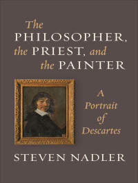 Steven M. Nadler — The Philosopher, the Priest, and the Painter: a Portrait of Descartes