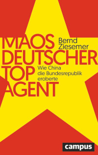 Bernd Ziesemer — Maos deutscher Topagent. Wie China die Bundesrepublik eroberte