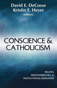 Decosse, David E., Heyer, Kristin E. — Conscience & Catholicism: Rights, Responsibilities, & Institutional Responses