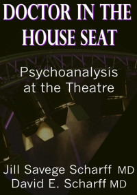 Jill Savege Scharff & David E. Scharff [Scharff, Jill Savege & Scharff, David E.] — Doctor in the House Seat: Psychoanalysis at the Theatre