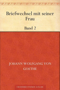 Goethe, Johann Wolfgang von — Briefwechsel mit seiner Frau Band 2