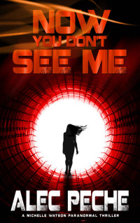Alec Peche [Peche, Alec] — Now You Don't See Me (Michelle Watson Paranormal Thriller Book 1)