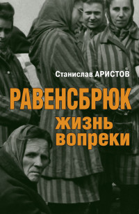 Станислав Васильевич Аристов — Равенсбрюк. Жизнь вопреки