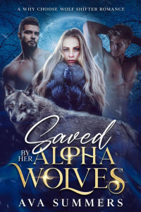 Ava Summers — Saved By Her Alpha Wolves: A why choose reverse harem wolf shifter fated mates dark romance