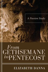 Elizabeth Danna; — From Gethsemane to Pentecost