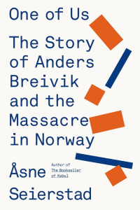 Asne Seierstad — One of Us: The Story of a Massacre in Norway -- and Its Aftermath