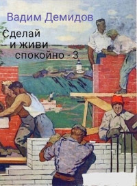 Вадим Николаевич Демидов — Сделай и живи спокойно 3 (СИ)