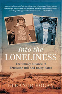 Eleanor Hogan — Into the Loneliness: The Unholy Alliance of Ernestine Hill and Daisy Bates