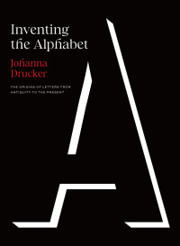 Johanna Drucker — Inventing the Alphabet: The Origins of Letters From Antiquity to the Present