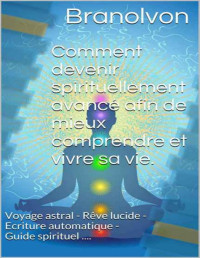 Branolvon — Comment devenir spirituellement avancé afin de mieux comprendre et vivre sa vie.: Voyage astral - Rêve lucide - Ecriture automatique - Guide spirituel .... (French Edition)