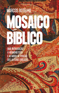 Marcos Botelho — Mosaico bíblico: Uma introdução à hermenêutica e ao modo de pensar dos autores bíblicos