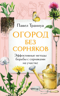 Павел Франкович Траннуа — Огород без сорняков. Эффективные методы борьбы с сорняками на участке