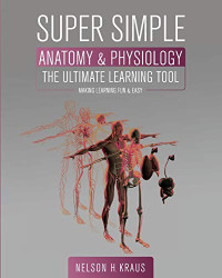 Nelson H Kraus — Super Simple Anatomy and Physiology: The Ultimate Learning Tool