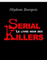 Stéphane Bourgoin [Bourgoin, Stéphane] — LE LIVRE NOIR DES SERIAL KILLERS