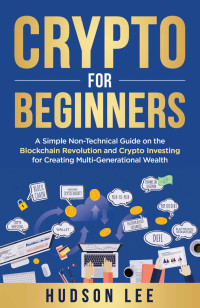 Lee, Hudson — Crypto for Beginners: A Simple Non-Technical Guide on the Blockchain Revolution and Crypto Investing for Creating Multi-Generational Wealth