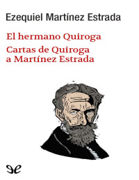 Ezequiel Martínez Estrada & Horacio Quiroga — El hermano Quiroga. Cartas de Quiroga a Martínez Estrada