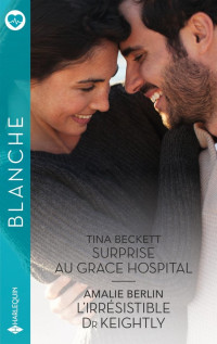 Tina Beckett & Amalie Berlin — Surprise au Grace Hospital, L’irrésistible Dr Keightly