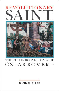 Lee, Michael E. — Revolutionary Saint: The Theological Legacy of Oscar Romero