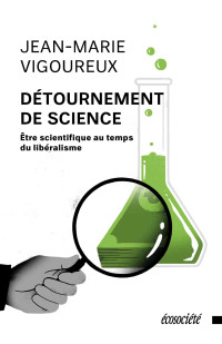 Jean-Marie Vigoureux — Détournement de science. Être scientifique au temps du libéralisme