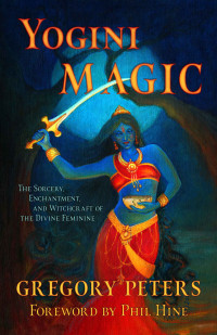 Peters, Gregory — Yogini Magic: The Sorcery, Enchantment and Witchcraft of the Divine Feminine