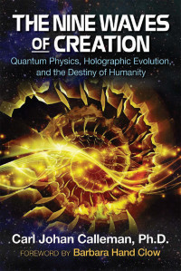 Calleman Carl Johan — The Nine Waves of Creation: Quantum Physics, Holographic Evolution, and the Destiny of Humanity