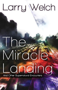 Larry Welch [Welch, Larry] — The Miracle Landing: And Other Supernatural Encounters