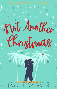 Jaycee Weaver — Not Another Christmas (Sinclair Sisters Trilogy Book 3)