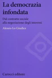 Alessio Lo Giudice — La democrazia infondata : dal contratto sociale alla negoziazione degli interessi