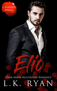 L.K. Ryan — Elio - A Possessive Second Chance Dark Mafia Billionaire Romance 