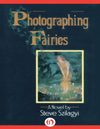 Steve Szilagyi — Photographing Fairies: A Novel