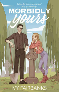 Ivy Fairbanks — Morbidly Yours: A Steamy Romantic Comedy About Love & Luck