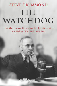 Steve Drummond — The Watchdog: How the Truman Committee Battled Corruption and Helped Win World War Two