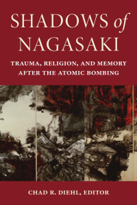 Chad R. Diehl — Shadows of Nagasaki- Trauma, Religion, and Memory after the Atomic Bombing (2023)