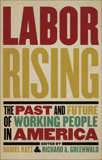 Richard Greenwald & Daniel Katz — Labor Rising: The Past and Future of Working People in America