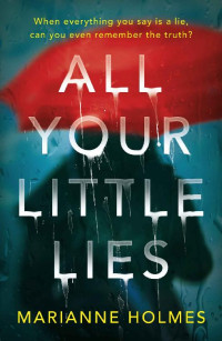 Marianne Holmes — All Your Little Lies: A taut psychological thriller about why good people do bad things
