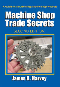 James Harvey — Machine Shop Trade Secrets: Second Edition