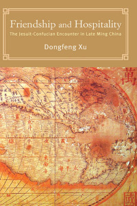 Dongfeng Xu — Friendship and Hospitality: The Jesuit-Confucian Encounter in Late Ming China