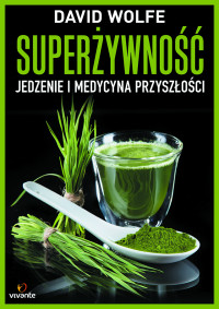 David Wolfe — Superżywność. Jedzenie i medycyna przyszłości