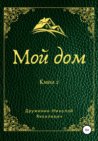 Николай Яковлевич Дружинин — Мой дом. Книга 2