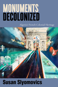 Susan Slyomovics — Monuments Decolonized - Algeria's French Colonial Heritage